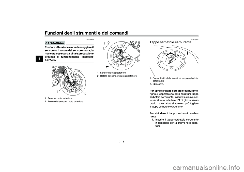 YAMAHA MT-03 2016  Manuale duso (in Italian) Funzioni deg li strumenti e  dei coman di
3-15
3
ATTENZIONE
HCA20100
Prestare attenzione a non  danneggiare il
sensore o il rotore  del sensore ruota; la
mancata osservanza  di tale precauzione
provoc