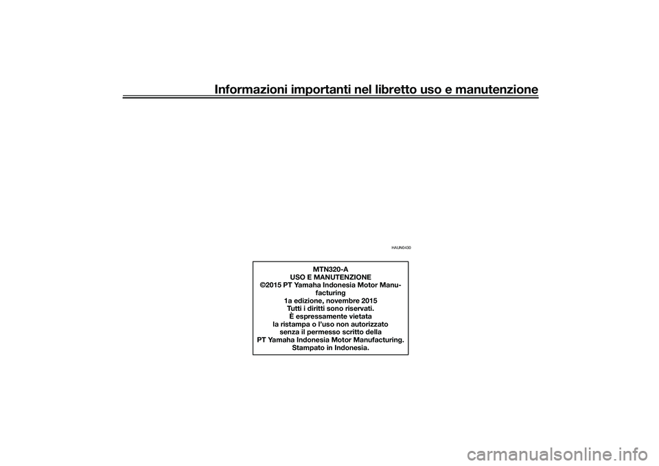 YAMAHA MT-03 2016  Manuale duso (in Italian) Informazioni importanti nel libretto uso e manutenzione
HAUN0430
MTN320-A
USO E MANUTENZIONE
©2015 PT Yamaha In donesia Motor Manu-
facturin g
1a e dizione, novembre 2015
Tutti i d iritti sono riserv