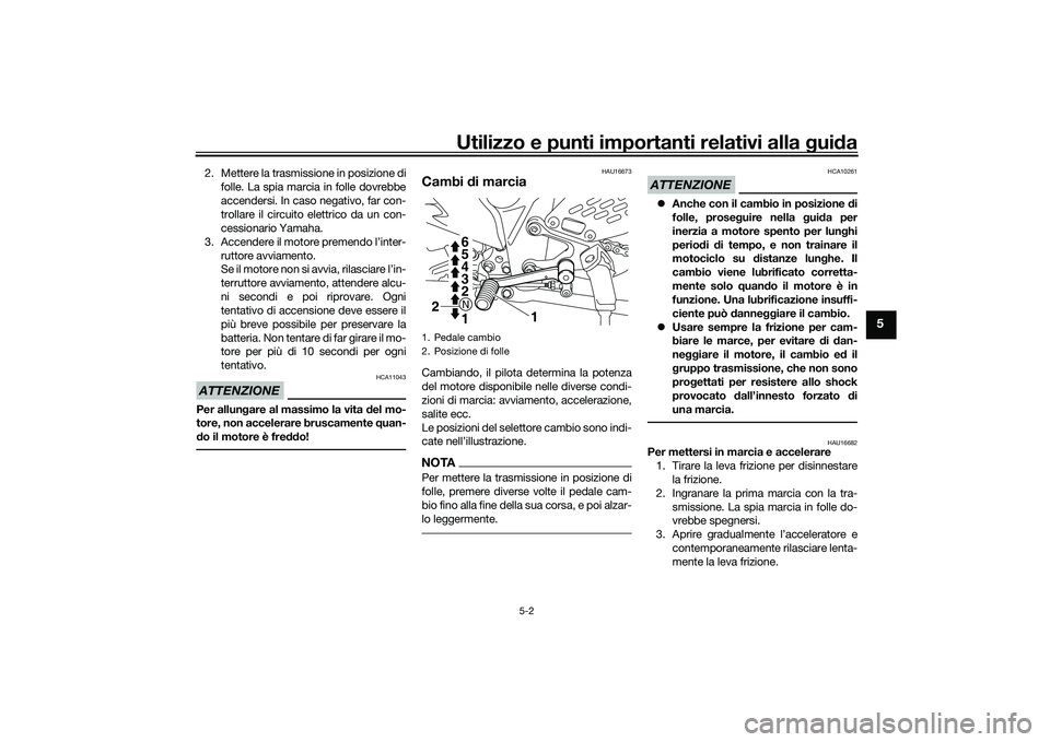 YAMAHA MT-03 2016  Manuale duso (in Italian) Utilizzo e punti importanti relativi alla gui da
5-2
5
2. Mettere la trasmissione in posizione di
folle. La spia marcia in folle dovrebbe
accendersi. In caso negativo, far con-
trollare il circuito el