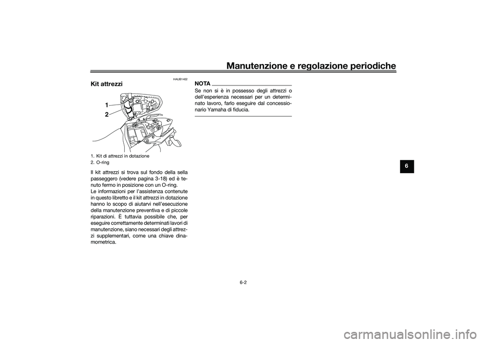 YAMAHA MT-03 2016  Manuale duso (in Italian) Manutenzione e regolazione perio diche
6-2
6
HAUB1402
Kit attrezziIl kit attrezzi si trova sul fondo della sella
passeggero (vedere pagina 3-18) ed è te-
nuto fermo in posizione con un O-ring.
Le inf