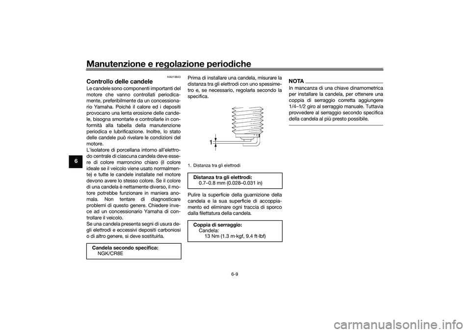 YAMAHA MT-03 2016 Manuale duso (in Italian) Manutenzione e regolazione perio diche
6-9
6
HAU19643
Controllo delle can deleLe candele sono componenti importanti del
motore che vanno controllati periodica-
mente, preferibilmente da un concession YAMAHA MT-03 2016 Manuale duso (in Italian) Manutenzione e regolazione perio diche
6-9
6
HAU19643
Controllo delle can deleLe candele sono componenti importanti del
motore che vanno controllati periodica-
mente, preferibilmente da un concession