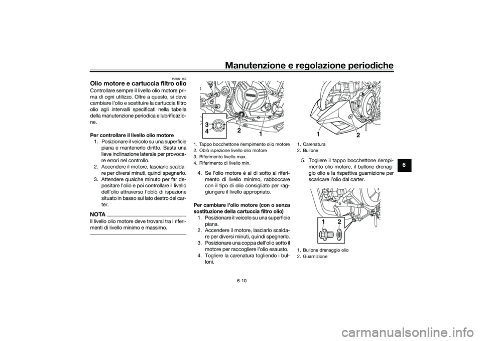 YAMAHA MT-03 2016 Manuale duso (in Italian) Manutenzione e regolazione perio diche
6-10
6
HAUN1150
Olio motore e cartuccia filtro olioControllare sempre il livello olio motore pri-
ma di ogni utilizzo. Oltre a questo, si deve
cambiare l’olio YAMAHA MT-03 2016 Manuale duso (in Italian) Manutenzione e regolazione perio diche
6-10
6
HAUN1150
Olio motore e cartuccia filtro olioControllare sempre il livello olio motore pri-
ma di ogni utilizzo. Oltre a questo, si deve
cambiare l’olio
