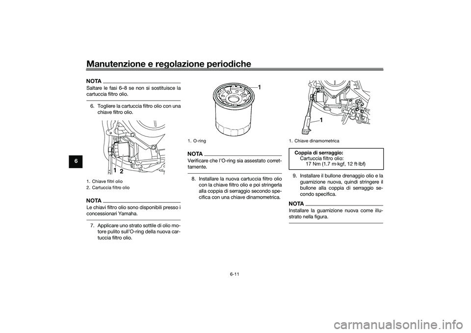 YAMAHA MT-03 2016 Manuale duso (in Italian) Manutenzione e regolazione perio diche
6-11
6
NOTASaltare le fasi 6–8 se non si sostituisce la
cartuccia filtro olio.6. Togliere la cartuccia filtro olio con una
chiave filtro olio.NOTALe chiavi fil YAMAHA MT-03 2016 Manuale duso (in Italian) Manutenzione e regolazione perio diche
6-11
6
NOTASaltare le fasi 6–8 se non si sostituisce la
cartuccia filtro olio.6. Togliere la cartuccia filtro olio con una
chiave filtro olio.NOTALe chiavi fil