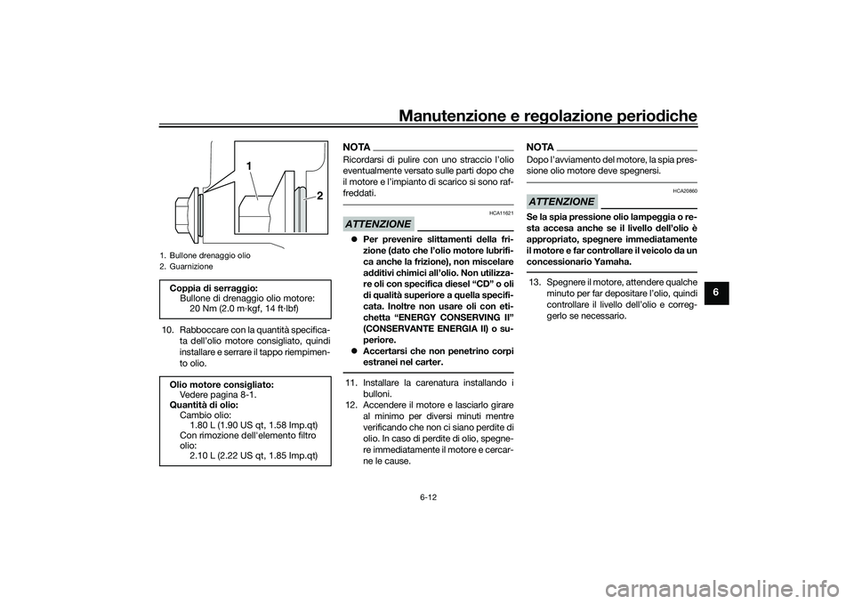 YAMAHA MT-03 2016 Manuale duso (in Italian) Manutenzione e regolazione perio diche
6-12
6
10. Rabboccare con la quantità specifica-
ta dell’olio motore consigliato, quindi
installare e serrare il tappo riempimen-
to olio.
NOTARicordarsi di p YAMAHA MT-03 2016 Manuale duso (in Italian) Manutenzione e regolazione perio diche
6-12
6
10. Rabboccare con la quantità specifica-
ta dell’olio motore consigliato, quindi
installare e serrare il tappo riempimen-
to olio.
NOTARicordarsi di p