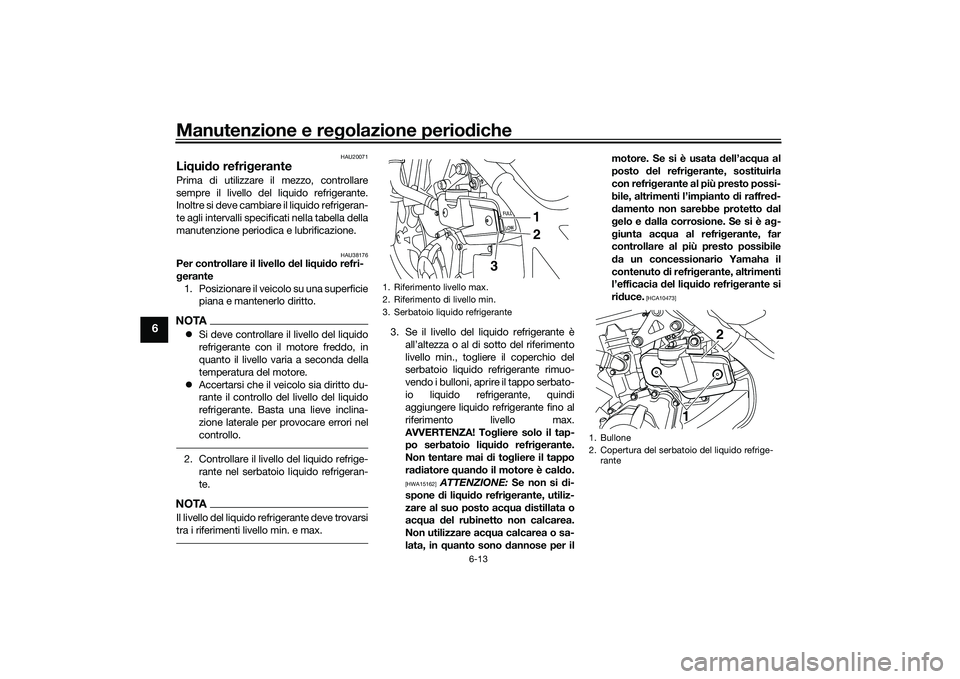 YAMAHA MT-03 2016 Manuale duso (in Italian) Manutenzione e regolazione perio diche
6-13
6
HAU20071
Li qui do refri gerantePrima di utilizzare il mezzo, controllare
sempre il livello del liquido refrigerante.
Inoltre si deve cambiare il liquido YAMAHA MT-03 2016 Manuale duso (in Italian) Manutenzione e regolazione perio diche
6-13
6
HAU20071
Li qui do refri gerantePrima di utilizzare il mezzo, controllare
sempre il livello del liquido refrigerante.
Inoltre si deve cambiare il liquido