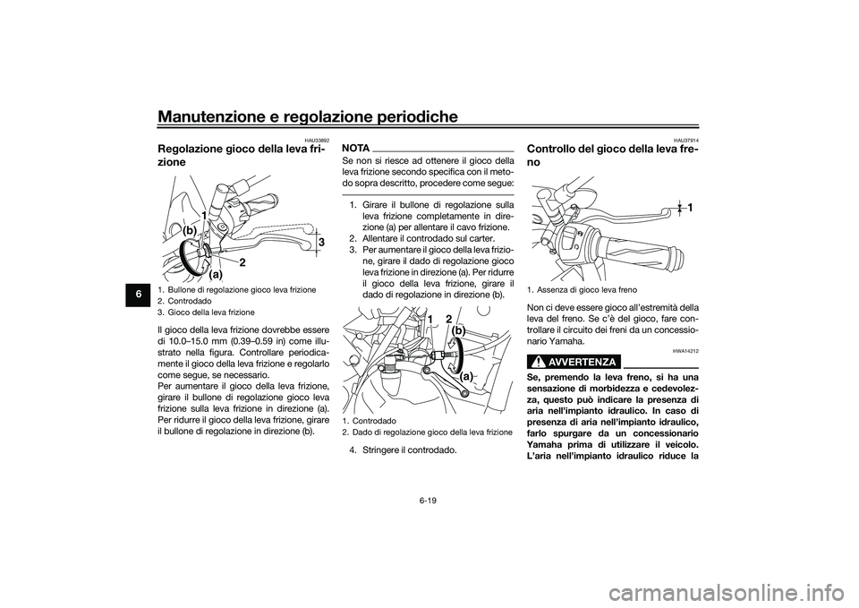 YAMAHA MT-03 2016 Manuale duso (in Italian) Manutenzione e regolazione perio diche
6-19
6
HAU33892
Re golazione gioco della leva fri-
zioneIl gioco della leva frizione dovrebbe essere
di 10.0–15.0 mm (0.39–0.59 in) come illu-
strato nella YAMAHA MT-03 2016 Manuale duso (in Italian) Manutenzione e regolazione perio diche
6-19
6
HAU33892
Re golazione gioco della leva fri-
zioneIl gioco della leva frizione dovrebbe essere
di 10.0–15.0 mm (0.39–0.59 in) come illu-
strato nella