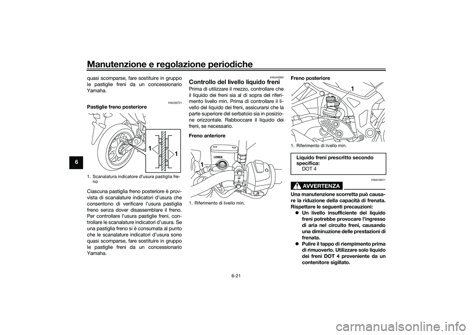 YAMAHA MT-03 2016 Manuale duso (in Italian) Manutenzione e regolazione perio diche
6-21
6
quasi scomparse, fare sostituire in gruppo
le pastiglie freni da un concessionario
Yamaha.
HAU36721
Pasti glie freno posteriore
Ciascuna pastiglia freno p YAMAHA MT-03 2016 Manuale duso (in Italian) Manutenzione e regolazione perio diche
6-21
6
quasi scomparse, fare sostituire in gruppo
le pastiglie freni da un concessionario
Yamaha.
HAU36721
Pasti glie freno posteriore
Ciascuna pastiglia freno p