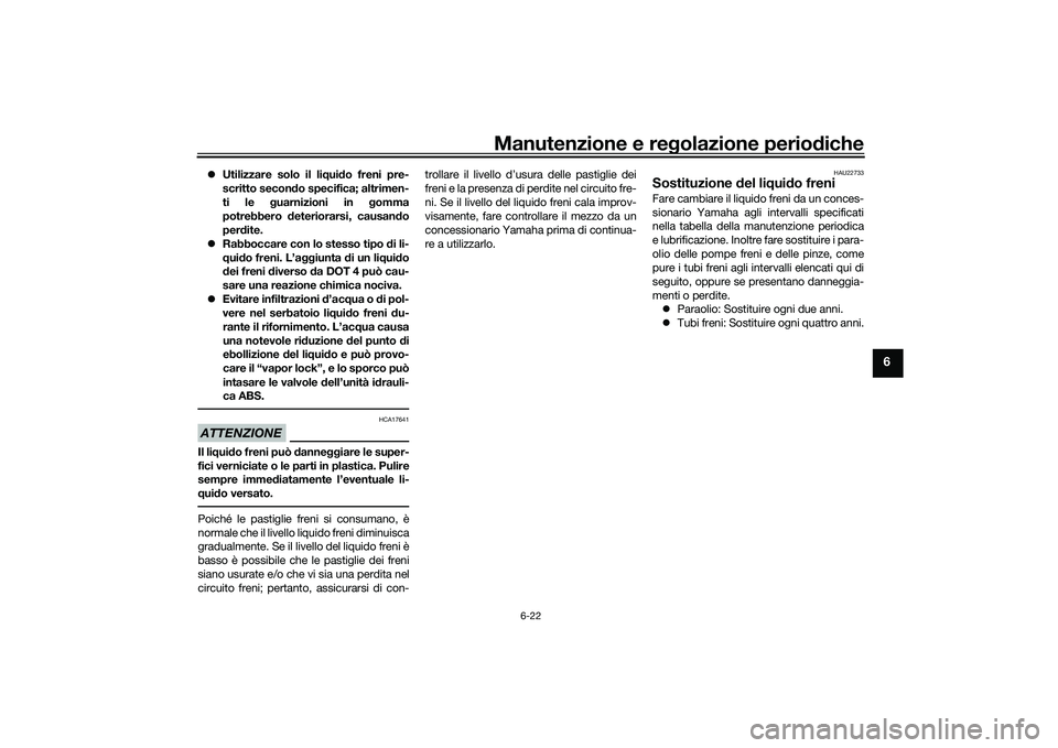 YAMAHA MT-03 2016 Manuale duso (in Italian) Manutenzione e regolazione perio diche
6-22
6
Utilizzare solo il li qui do freni pre-
scritto secon do specifica; altrimen-
ti le g uarnizioni in g omma
potrebbero deteriorarsi, causan do
per dit YAMAHA MT-03 2016 Manuale duso (in Italian) Manutenzione e regolazione perio diche
6-22
6
Utilizzare solo il li qui do freni pre-
scritto secon do specifica; altrimen-
ti le g uarnizioni in g omma
potrebbero deteriorarsi, causan do
per dit