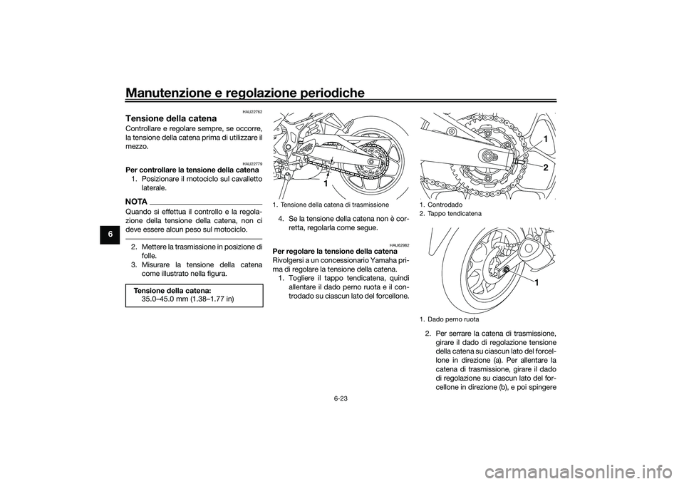 YAMAHA MT-03 2016 Manuale duso (in Italian) Manutenzione e regolazione perio diche
6-23
6
HAU22762
Tensione della catenaControllare e regolare sempre, se occorre,
la tensione della catena prima di utilizzare il
mezzo.
HAU22779
Per controllare YAMAHA MT-03 2016 Manuale duso (in Italian) Manutenzione e regolazione perio diche
6-23
6
HAU22762
Tensione della catenaControllare e regolare sempre, se occorre,
la tensione della catena prima di utilizzare il
mezzo.
HAU22779
Per controllare