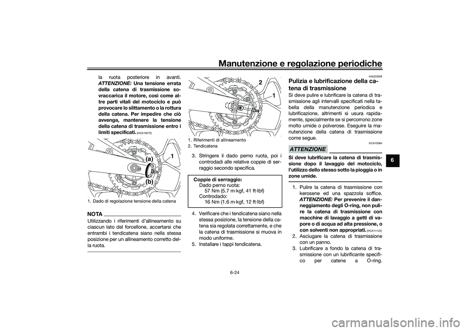 YAMAHA MT-03 2016 Manuale duso (in Italian) Manutenzione e regolazione perio diche
6-24
6
la ruota posteriore in avanti.
ATTENZIONE: Una tensione errata d ella catena d i trasmissione so-
vraccarica il motore, così come al-
tre parti vitali d YAMAHA MT-03 2016 Manuale duso (in Italian) Manutenzione e regolazione perio diche
6-24
6
la ruota posteriore in avanti.
ATTENZIONE: Una tensione errata d ella catena d i trasmissione so-
vraccarica il motore, così come al-
tre parti vitali d