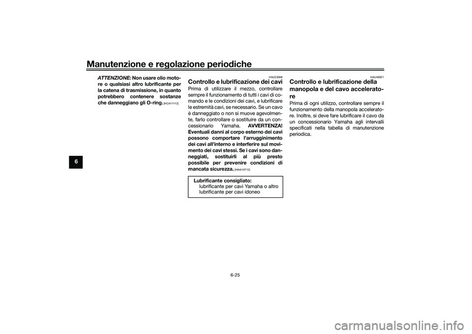 YAMAHA MT-03 2016 Manuale duso (in Italian) Manutenzione e regolazione perio diche
6-25
6
ATTENZIONE: Non usare olio moto-
re o q ualsiasi altro lubrificante per
la catena di trasmissione, in quanto
potrebbero contenere sostanze
che danne g YAMAHA MT-03 2016 Manuale duso (in Italian) Manutenzione e regolazione perio diche
6-25
6
ATTENZIONE: Non usare olio moto-
re o q ualsiasi altro lubrificante per
la catena di trasmissione, in quanto
potrebbero contenere sostanze
che danne g