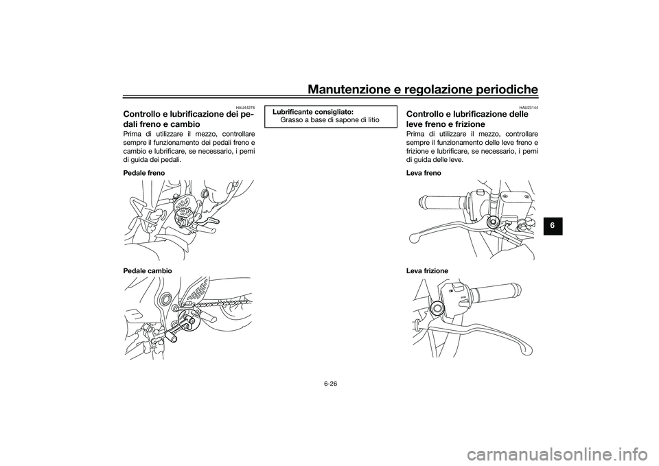 YAMAHA MT-03 2016 Manuale duso (in Italian) Manutenzione e regolazione perio diche
6-26
6
HAU44276
Controllo e lubrificazione d ei pe-
d ali freno e cambioPrima di utilizzare il mezzo, controllare
sempre il funzionamento dei pedali freno e
camb YAMAHA MT-03 2016 Manuale duso (in Italian) Manutenzione e regolazione perio diche
6-26
6
HAU44276
Controllo e lubrificazione d ei pe-
d ali freno e cambioPrima di utilizzare il mezzo, controllare
sempre il funzionamento dei pedali freno e
camb