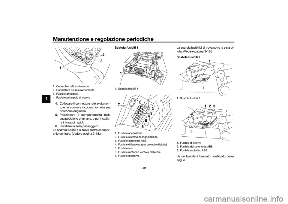 YAMAHA MT-03 2016 Manuale duso (in Italian) Manutenzione e regolazione perio diche
6-31
6
4. Collegare il connettore relè avviamen-
to e far scorrere il coperchio nella sua
posizione originaria.
5. Posizionare il compartimento nella sua posizi YAMAHA MT-03 2016 Manuale duso (in Italian) Manutenzione e regolazione perio diche
6-31
6
4. Collegare il connettore relè avviamen-
to e far scorrere il coperchio nella sua
posizione originaria.
5. Posizionare il compartimento nella sua posizi