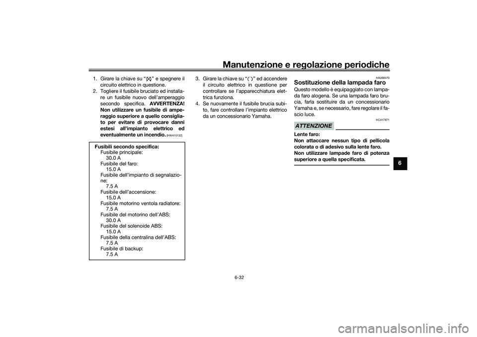 YAMAHA MT-03 2016 Manuale duso (in Italian) Manutenzione e regolazione perio diche
6-32
6
1. Girare la chiave su “ ” e spegnere il
circuito elettrico in questione.
2. Togliere il fusibile bruciato ed installa- re un fusibile nuovo dell’am YAMAHA MT-03 2016 Manuale duso (in Italian) Manutenzione e regolazione perio diche
6-32
6
1. Girare la chiave su “ ” e spegnere il
circuito elettrico in questione.
2. Togliere il fusibile bruciato ed installa- re un fusibile nuovo dell’am