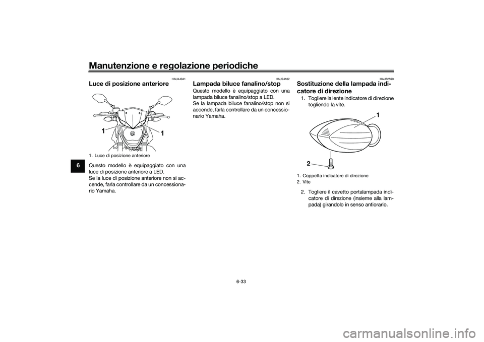 YAMAHA MT-03 2016 Manuale duso (in Italian) Manutenzione e regolazione perio diche
6-33
6
HAU44941
Luce di posizione anterioreQuesto modello è equipaggiato con una
luce di posizione anteriore a LED.
Se la luce di posizione anteriore non si ac YAMAHA MT-03 2016 Manuale duso (in Italian) Manutenzione e regolazione perio diche
6-33
6
HAU44941
Luce di posizione anterioreQuesto modello è equipaggiato con una
luce di posizione anteriore a LED.
Se la luce di posizione anteriore non si ac