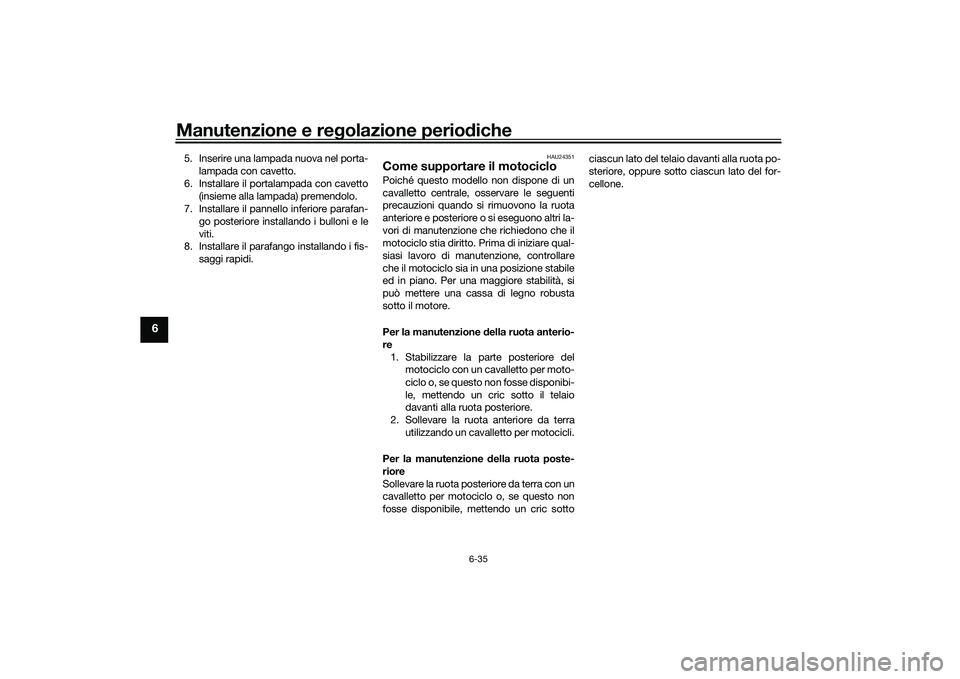YAMAHA MT-03 2016 Manuale duso (in Italian) Manutenzione e regolazione perio diche
6-35
6
5. Inserire una lampada nuova nel porta-
lampada con cavetto.
6. Installare il portalampada con cavetto (insieme alla lampada) premendolo.
7. Installare i YAMAHA MT-03 2016 Manuale duso (in Italian) Manutenzione e regolazione perio diche
6-35
6
5. Inserire una lampada nuova nel porta-
lampada con cavetto.
6. Installare il portalampada con cavetto (insieme alla lampada) premendolo.
7. Installare i