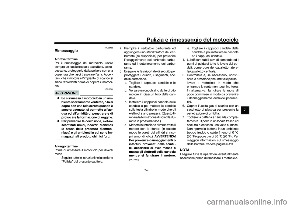 YAMAHA MT-03 2016 Manuale duso (in Italian) Pulizia e rimessaggio del motociclo7-4
7
HAU26183
Rimessa ggioA breve termine
Per il rimessaggio del motociclo, usare
sempre un locale fresco e asciutto e, se ne-
cessario, proteggerlo dalla polvere c YAMAHA MT-03 2016 Manuale duso (in Italian) Pulizia e rimessaggio del motociclo7-4
7
HAU26183
Rimessa ggioA breve termine
Per il rimessaggio del motociclo, usare
sempre un locale fresco e asciutto e, se ne-
cessario, proteggerlo dalla polvere c