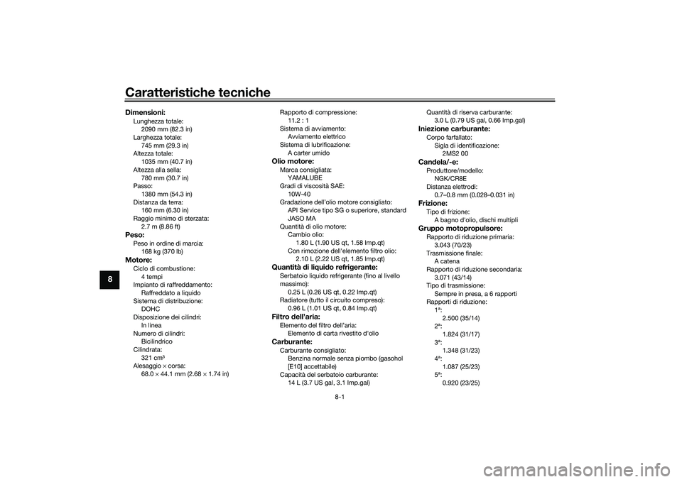 YAMAHA MT-03 2016  Manuale duso (in Italian) Caratteristiche tecniche
8-1
8
Dimensioni:Lunghezza totale:2090 mm (82.3 in)
Larghezza totale:
745 mm (29.3 in)
Altezza totale: 1035 mm (40.7 in)
Altezza alla sella: 780 mm (30.7 in)
Passo:
1380 mm (5
