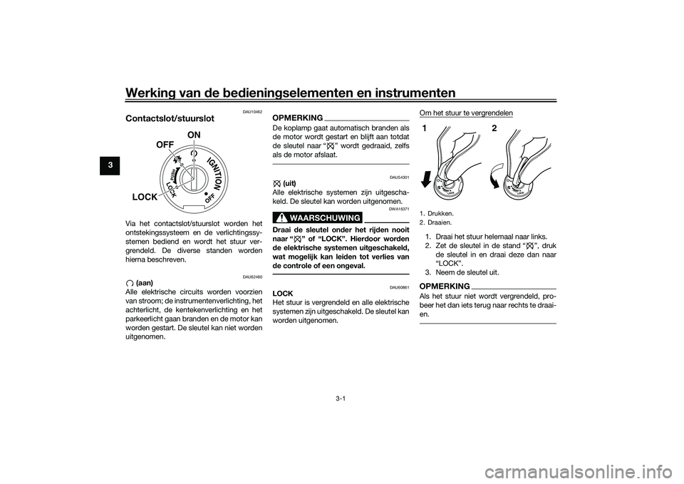YAMAHA MT-03 2016 Instructieboekje (in Dutch) Werking van de bed ienin gselementen en instrumenten
3-1
3
DAU10462
Contactslot/stuurslotVia het contactslot/stuurslot worden het
ontstekingssysteem en de verlichtingssy-
stemen bediend en wordt het YAMAHA MT-03 2016 Instructieboekje (in Dutch) Werking van de bed ienin gselementen en instrumenten
3-1
3
DAU10462
Contactslot/stuurslotVia het contactslot/stuurslot worden het
ontstekingssysteem en de verlichtingssy-
stemen bediend en wordt het