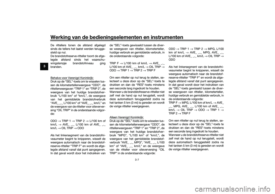 YAMAHA MT-03 2016 Instructieboekje (in Dutch) Werking van de bed ienin gselementen en instrumenten
3-7
3
De rittellers tonen de afstand afgelegd
sinds de tellers het laatst werden terugge-
steld op nul.
De brandstofreserve-ritteller toont de af YAMAHA MT-03 2016 Instructieboekje (in Dutch) Werking van de bed ienin gselementen en instrumenten
3-7
3
De rittellers tonen de afstand afgelegd
sinds de tellers het laatst werden terugge-
steld op nul.
De brandstofreserve-ritteller toont de af