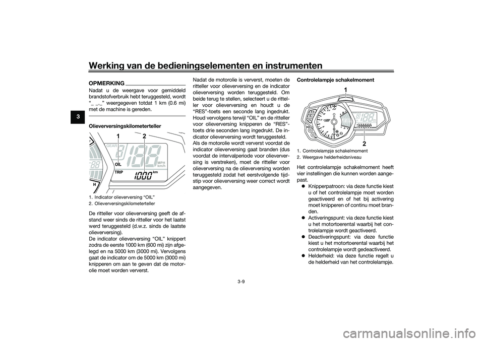 YAMAHA MT-03 2016 Instructieboekje (in Dutch) Werking van de bed ienin gselementen en instrumenten
3-9
3
OPMERKINGNadat u de weergave voor gemiddeld
brandstofverbruik hebt teruggesteld, wordt
“_ _._” weergegeven totdat 1 km (0.6 mi)
met de YAMAHA MT-03 2016 Instructieboekje (in Dutch) Werking van de bed ienin gselementen en instrumenten
3-9
3
OPMERKINGNadat u de weergave voor gemiddeld
brandstofverbruik hebt teruggesteld, wordt
“_ _._” weergegeven totdat 1 km (0.6 mi)
met de