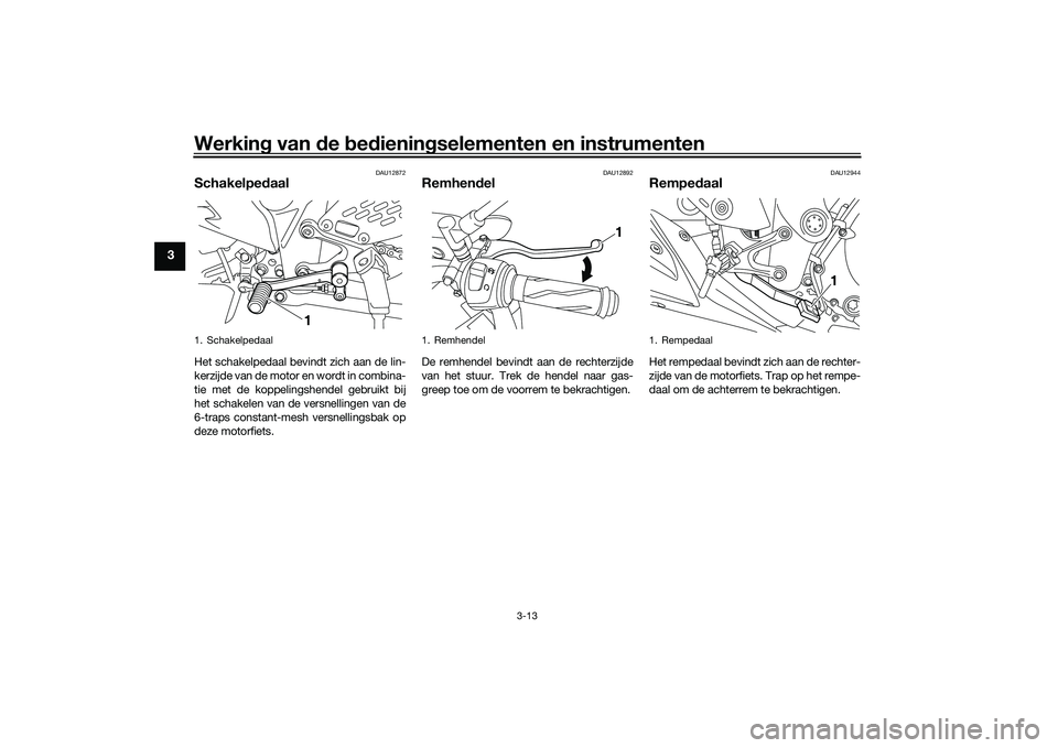 YAMAHA MT-03 2016 Instructieboekje (in Dutch) Werking van de bed ienin gselementen en instrumenten
3-13
3
DAU12872
Schakelped aalHet schakelpedaal bevindt zich aan de lin-
kerzijde van de motor en wordt in combina-
tie met de koppelingshendel g YAMAHA MT-03 2016 Instructieboekje (in Dutch) Werking van de bed ienin gselementen en instrumenten
3-13
3
DAU12872
Schakelped aalHet schakelpedaal bevindt zich aan de lin-
kerzijde van de motor en wordt in combina-
tie met de koppelingshendel g