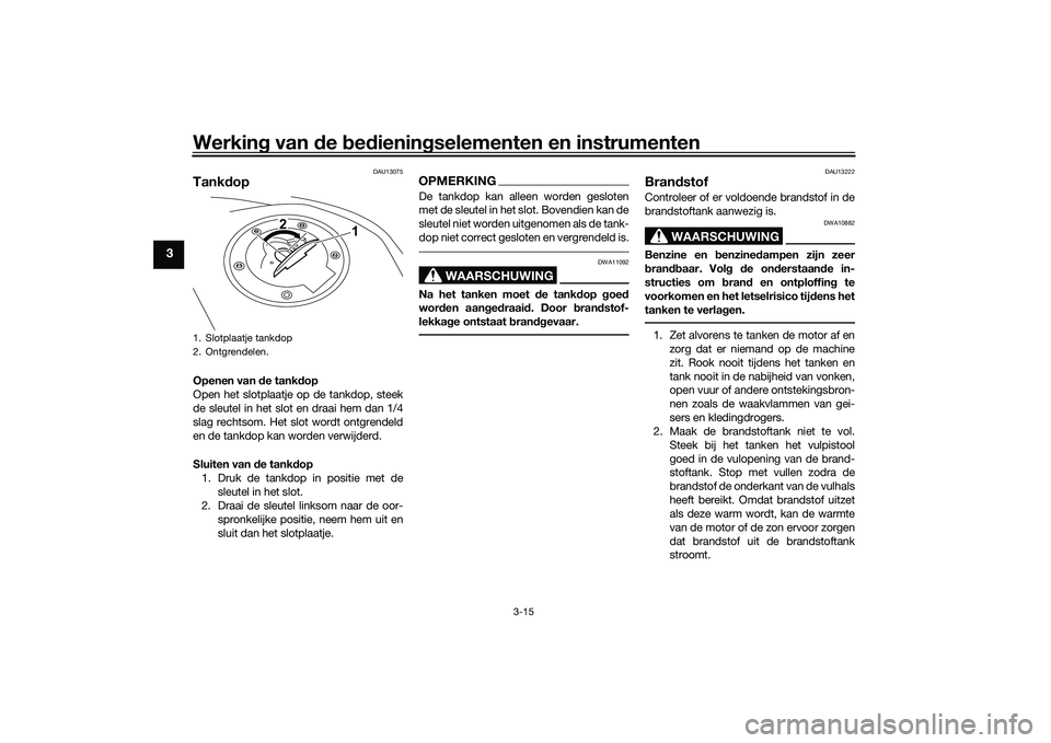 YAMAHA MT-03 2016 Instructieboekje (in Dutch) Werking van de bed ienin gselementen en instrumenten
3-15
3
DAU13075
Tank dopOpenen van d e tankdop
Open het slotplaatje op de tankdop, steek
de sleutel in het slot en draai hem dan 1/4
slag rechtso YAMAHA MT-03 2016 Instructieboekje (in Dutch) Werking van de bed ienin gselementen en instrumenten
3-15
3
DAU13075
Tank dopOpenen van d e tankdop
Open het slotplaatje op de tankdop, steek
de sleutel in het slot en draai hem dan 1/4
slag rechtso