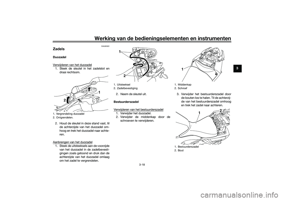 YAMAHA MT-03 2016 Instructieboekje (in Dutch) Werking van de bed ienin gselementen en instrumenten
3-18
3
DAU62622
Za delsDuoza del
Verwijderen van het duozadel1. Steek de sleutel in het zadelslot en draai rechtsom.
2. Houd de sleutel in deze s YAMAHA MT-03 2016 Instructieboekje (in Dutch) Werking van de bed ienin gselementen en instrumenten
3-18
3
DAU62622
Za delsDuoza del
Verwijderen van het duozadel1. Steek de sleutel in het zadelslot en draai rechtsom.
2. Houd de sleutel in deze s