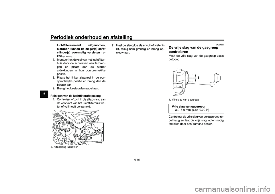 YAMAHA MT-03 2016  Instructieboekje (in Dutch) Periodiek on derhou d en afstelling
6-15
6
luchtfilterelement uit genomen,
hier door kunnen  de zui ger(s) en/of
cilin der(s) overmati g versleten ra-
ken.
 [DCA10482]
7. Monteer het deksel van het lu
