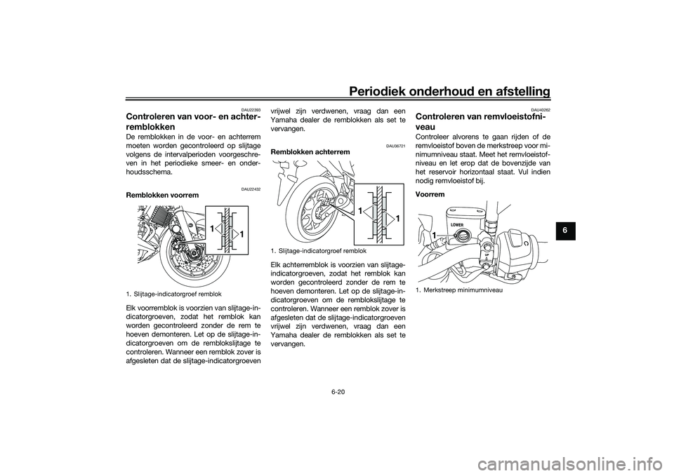 YAMAHA MT-03 2016 Instructieboekje (in Dutch) Periodiek on derhoud en afstelling
6-20
6
DAU22393
Controleren van voor- en achter-
remblokkenDe remblokken in de voor- en achterrem
moeten worden gecontroleerd op slijtage
volgens de intervalperiode YAMAHA MT-03 2016 Instructieboekje (in Dutch) Periodiek on derhoud en afstelling
6-20
6
DAU22393
Controleren van voor- en achter-
remblokkenDe remblokken in de voor- en achterrem
moeten worden gecontroleerd op slijtage
volgens de intervalperiode