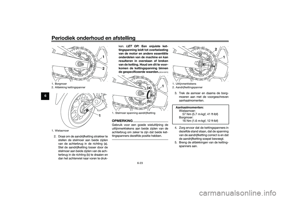 YAMAHA MT-03 2016 Instructieboekje (in Dutch) Periodiek on derhou d en afstelling
6-23
6
2. Draai om de aandrijfketting strakker te
stellen de stelmoer aan beide zijden
van de achterbrug in de richting (a).
Stel de aandrijfketting losser door de
YAMAHA MT-03 2016 Instructieboekje (in Dutch) Periodiek on derhou d en afstelling
6-23
6
2. Draai om de aandrijfketting strakker te
stellen de stelmoer aan beide zijden
van de achterbrug in de richting (a).
Stel de aandrijfketting losser door de