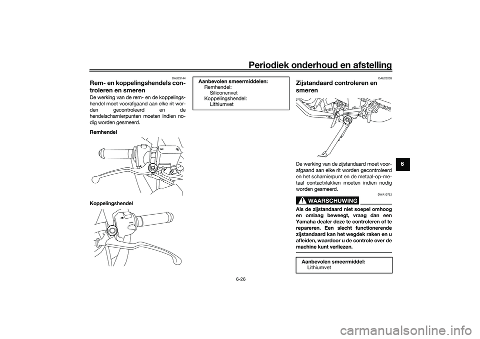 YAMAHA MT-03 2016 Instructieboekje (in Dutch) Periodiek on derhoud en afstelling
6-26
6
DAU23144
Rem- en koppelin gshend els con-
troleren en smerenDe werking van de rem- en de koppelings-
hendel moet voorafgaand aan elke rit wor-
den gecontrole YAMAHA MT-03 2016 Instructieboekje (in Dutch) Periodiek on derhoud en afstelling
6-26
6
DAU23144
Rem- en koppelin gshend els con-
troleren en smerenDe werking van de rem- en de koppelings-
hendel moet voorafgaand aan elke rit wor-
den gecontrole