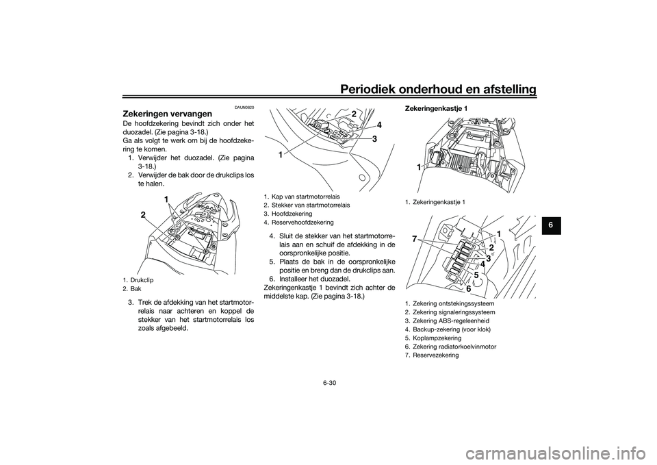YAMAHA MT-03 2016 Instructieboekje (in Dutch) Periodiek on derhoud en afstelling
6-30
6
DAUN0820
Zekerin gen vervan genDe hoofdzekering bevindt zich onder het
duozadel. (Zie pagina 3-18.)
Ga als volgt te werk om bij de hoofdzeke-
ring te komen.
YAMAHA MT-03 2016 Instructieboekje (in Dutch) Periodiek on derhoud en afstelling
6-30
6
DAUN0820
Zekerin gen vervan genDe hoofdzekering bevindt zich onder het
duozadel. (Zie pagina 3-18.)
Ga als volgt te werk om bij de hoofdzeke-
ring te komen.