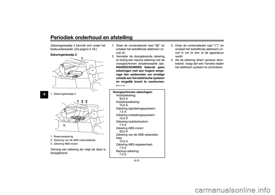 YAMAHA MT-03 2016 Instructieboekje (in Dutch) Periodiek on derhou d en afstelling
6-31
6
Zekeringenkastje 2 bevindt zich onder het
bestuurderszadel. (Zie pagina 3-18.)
Zekerin genkastje 2
Vervang een zekering als volgt als deze is
doorgebrand. 1. YAMAHA MT-03 2016 Instructieboekje (in Dutch) Periodiek on derhou d en afstelling
6-31
6
Zekeringenkastje 2 bevindt zich onder het
bestuurderszadel. (Zie pagina 3-18.)
Zekerin genkastje 2
Vervang een zekering als volgt als deze is
doorgebrand. 1.