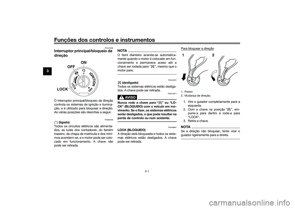 YAMAHA MT-03 2016  Manual de utilização (in Portuguese) Funções dos controlos e instrumentos
3-1
3
PAU10462
Interruptor prin cipal/bloqueio da 
d ireçãoO interruptor principal/bloqueio da direção
controla os sistemas de ignição e ilumina-
ção, e 