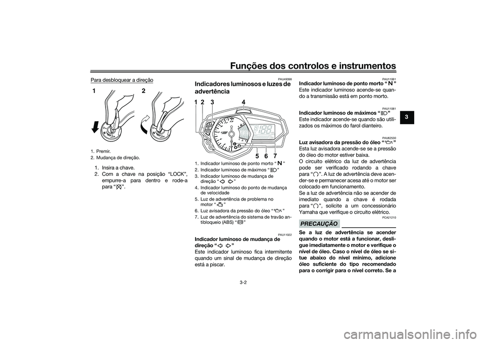 YAMAHA MT-03 2016  Manual de utilização (in Portuguese) Funções dos controlos e instrumentos
3-2
3
Para desbloquear a direção1. Insira a chave.
2. Com a chave na posição “LOCK”,
empurre-a para dentro e rode-a
para “ ”.
PAU49398
Indica dores l