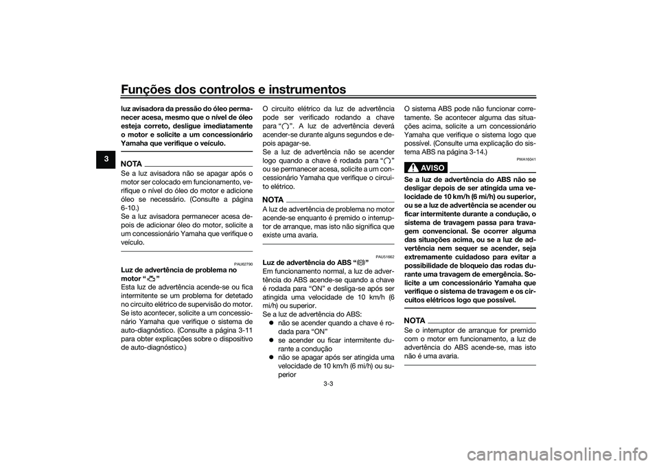 YAMAHA MT-03 2016  Manual de utilização (in Portuguese) Funções dos controlos e instrumentos
3-3
3
luz avisa dora  da pressão  do óleo perma-
necer acesa, mesmo que o nível  de óleo
esteja correto,  desligue ime diatamente
o motor e solicite a um con