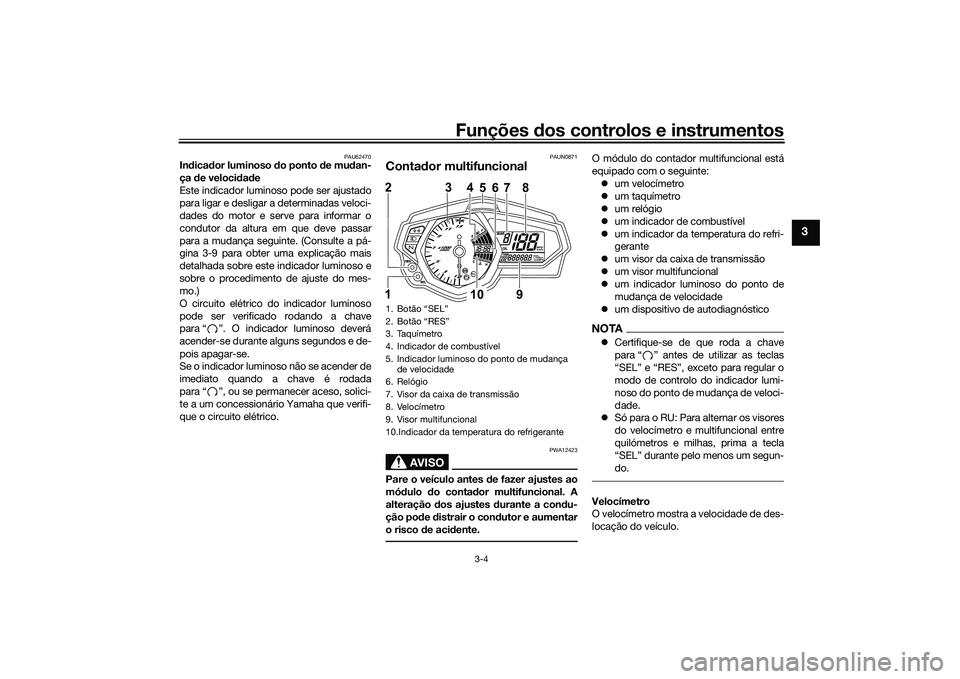 YAMAHA MT-03 2016  Manual de utilização (in Portuguese) Funções dos controlos e instrumentos
3-4
3
PAU62470
Indica dor luminoso  do ponto  de mu dan-
ça  de veloci dad e
Este indicador luminoso pode ser ajustado
para ligar e desligar a determinadas velo