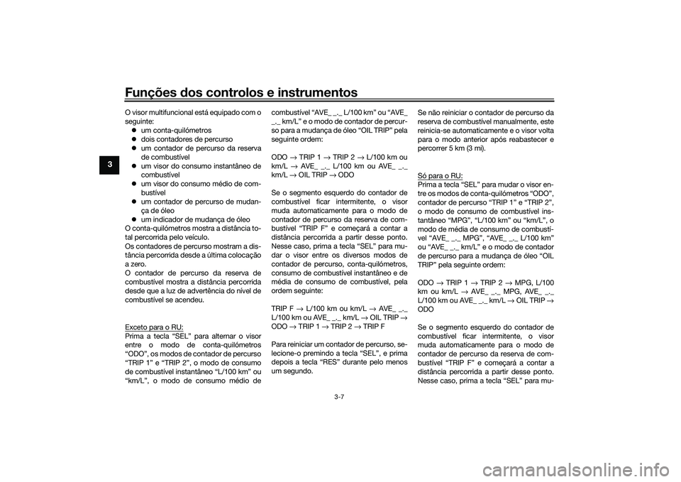 YAMAHA MT-03 2016  Manual de utilização (in Portuguese) Funções dos controlos e instrumentos
3-7
3
O visor multifuncional está equipado com o
seguinte:
 um conta-quilómetros
 dois contadores de percurso
 um contador de percurso da reserva
de c