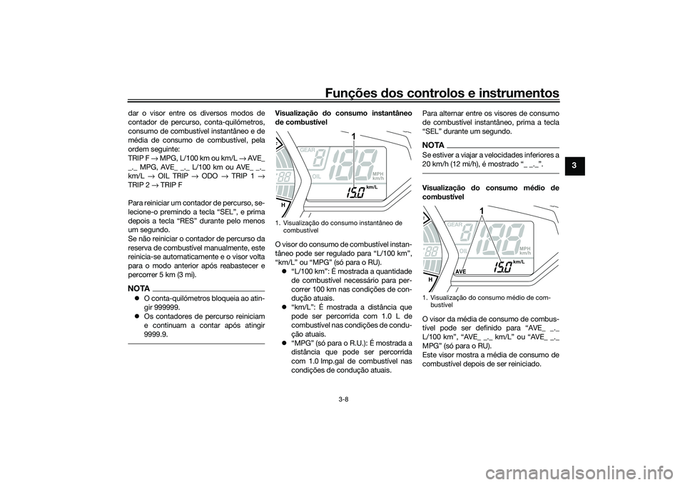 YAMAHA MT-03 2016  Manual de utilização (in Portuguese) Funções dos controlos e instrumentos
3-8
3
dar o visor entre os diversos modos de
contador de percurso, conta-quilómetros,
consumo de combustível instantâneo e de
média de consumo de combustíve