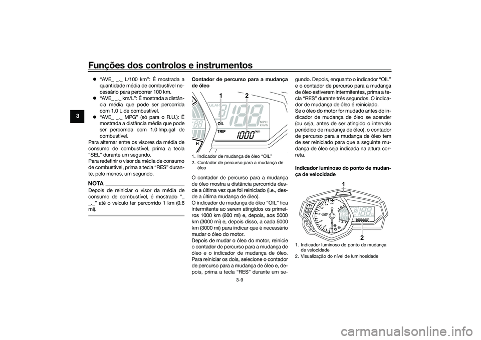 YAMAHA MT-03 2016  Manual de utilização (in Portuguese) Funções dos controlos e instrumentos
3-9
3
 “AVE_ _._ L/100 km”: É mostrada a
quantidade média de combustível ne-
cessário para percorrer 100 km.
 “AVE_ _._ km/L”: É mostrada a di
