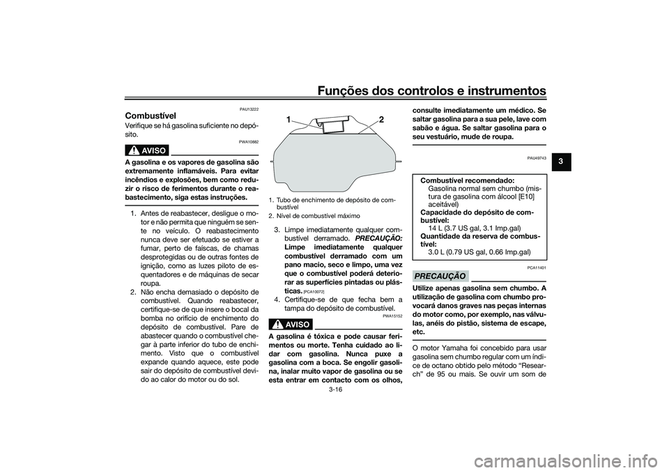 YAMAHA MT-03 2016 Manual de utilização (in Portuguese) Funções dos controlos e instrumentos
3-16
3
PAU13222
CombustívelVerifique se há gasolina suficiente no depó-
sito.
AVISO
PWA10882
A gasolina e os vapores de gasolina são
extremamente inflamáve YAMAHA MT-03 2016 Manual de utilização (in Portuguese) Funções dos controlos e instrumentos
3-16
3
PAU13222
CombustívelVerifique se há gasolina suficiente no depó-
sito.
AVISO
PWA10882
A gasolina e os vapores de gasolina são
extremamente inflamáve
