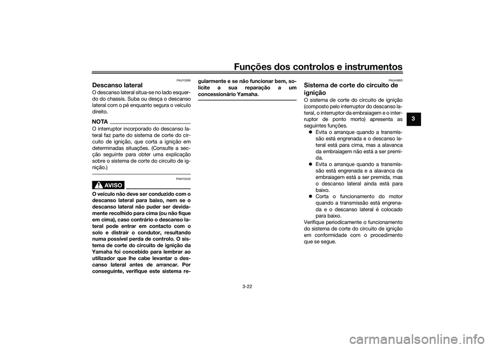 YAMAHA MT-03 2016  Manual de utilização (in Portuguese) Funções dos controlos e instrumentos
3-22
3
PAU15306
Descanso lateralO descanso lateral situa-se no lado esquer-
do do chassis. Suba ou desça o descanso
lateral com o pé enquanto segura o veículo