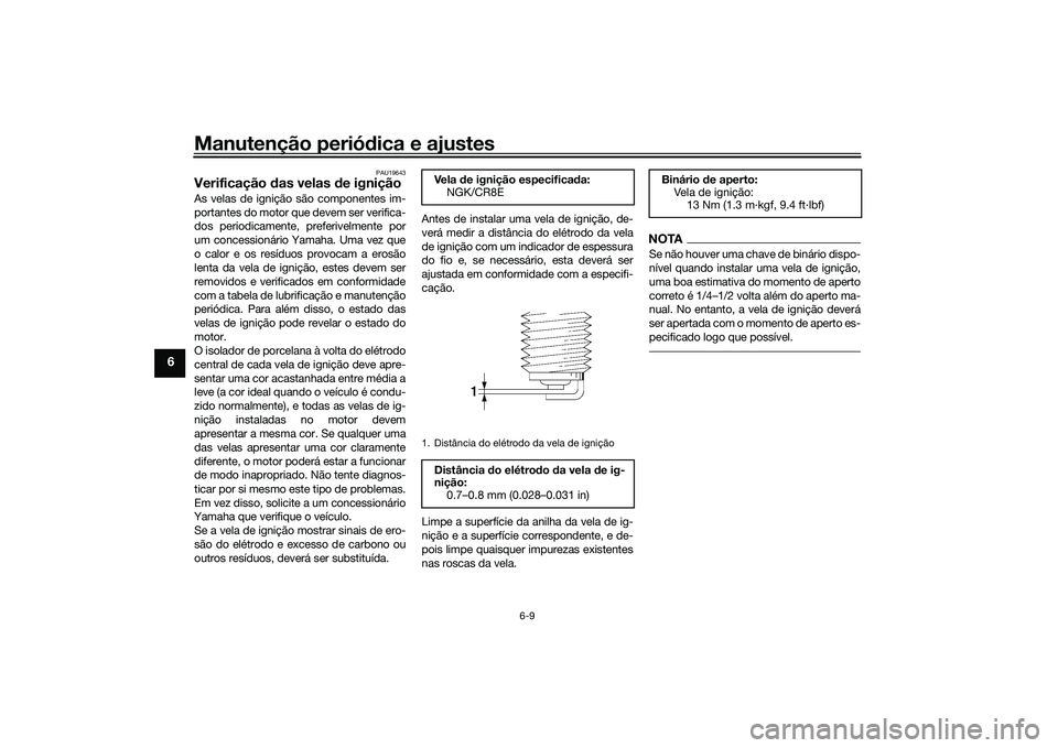 YAMAHA MT-03 2016 Manual de utilização (in Portuguese) Manutenção periódica e ajustes
6-9
6
PAU19643
Verificação das velas de igniçãoAs velas de ignição são componentes im-
portantes do motor que devem ser verifica-
dos periodicamente, preferi YAMAHA MT-03 2016 Manual de utilização (in Portuguese) Manutenção periódica e ajustes
6-9
6
PAU19643
Verificação das velas de igniçãoAs velas de ignição são componentes im-
portantes do motor que devem ser verifica-
dos periodicamente, preferi