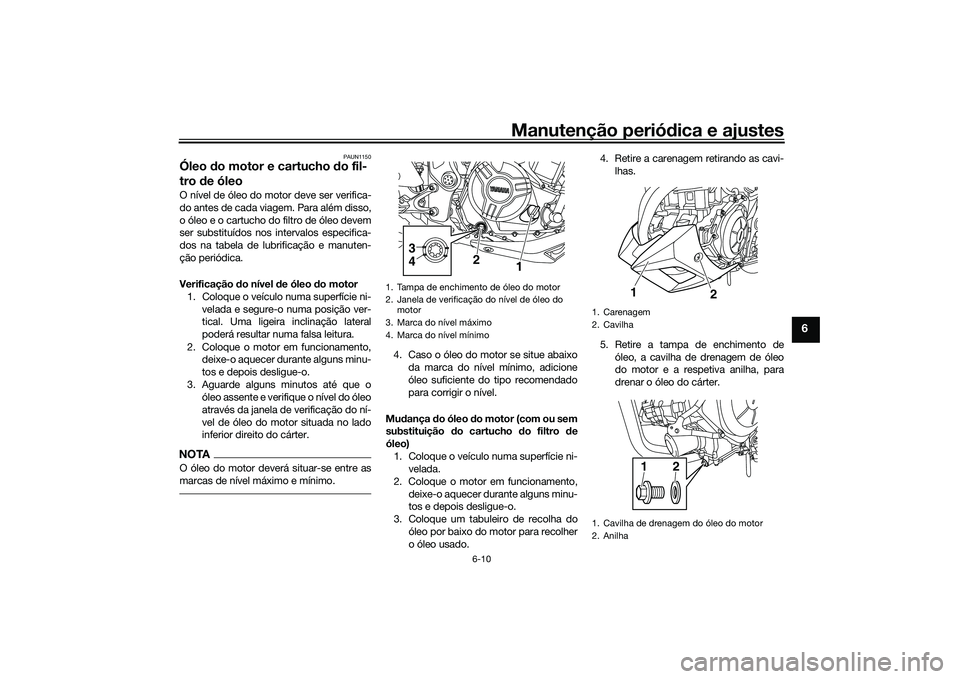 YAMAHA MT-03 2016 Manual de utilização (in Portuguese) Manutenção periódica e ajustes
6-10
6
PAUN1150
Óleo do motor e cartucho do fil-
tro de óleoO nível de óleo do motor deve ser verifica-
do antes de cada viagem. Para além disso,
o óleo e o YAMAHA MT-03 2016 Manual de utilização (in Portuguese) Manutenção periódica e ajustes
6-10
6
PAUN1150
Óleo do motor e cartucho do fil-
tro de óleoO nível de óleo do motor deve ser verifica-
do antes de cada viagem. Para além disso,
o óleo e o