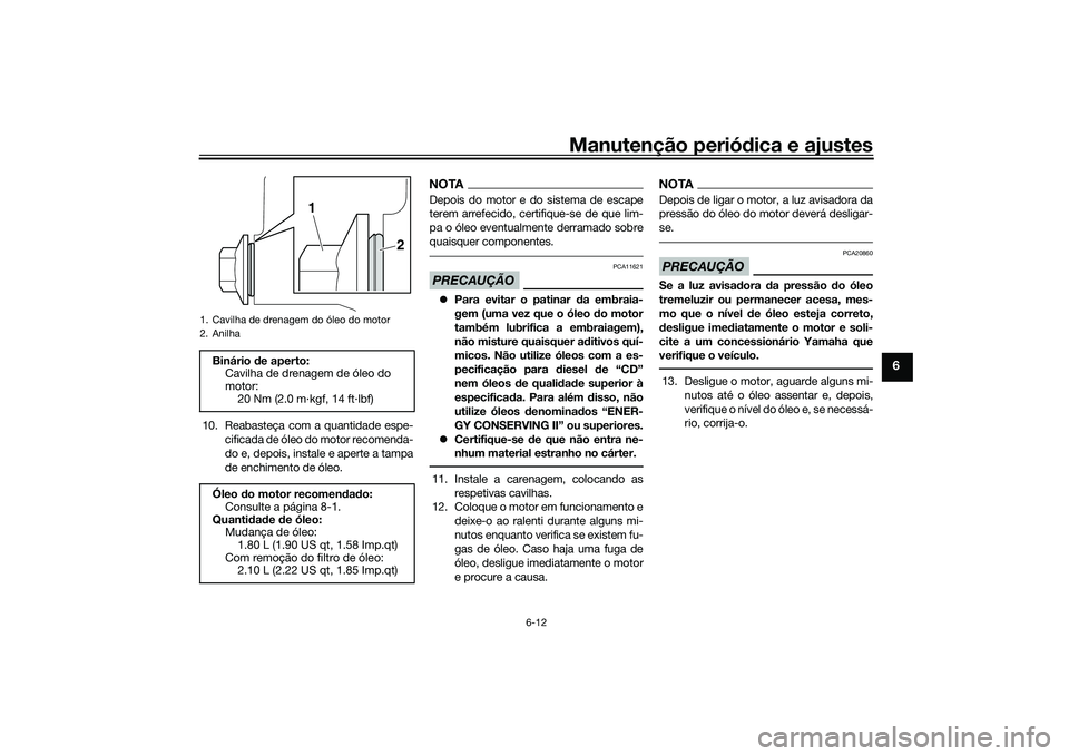 YAMAHA MT-03 2016 Manual de utilização (in Portuguese) Manutenção periódica e ajustes
6-12
6
10. Reabasteça com a quantidade espe-
cificada de óleo do motor recomenda-
do e, depois, instale e aperte a tampa
de enchimento de óleo.
NOTADepois do motor YAMAHA MT-03 2016 Manual de utilização (in Portuguese) Manutenção periódica e ajustes
6-12
6
10. Reabasteça com a quantidade espe-
cificada de óleo do motor recomenda-
do e, depois, instale e aperte a tampa
de enchimento de óleo.
NOTADepois do motor