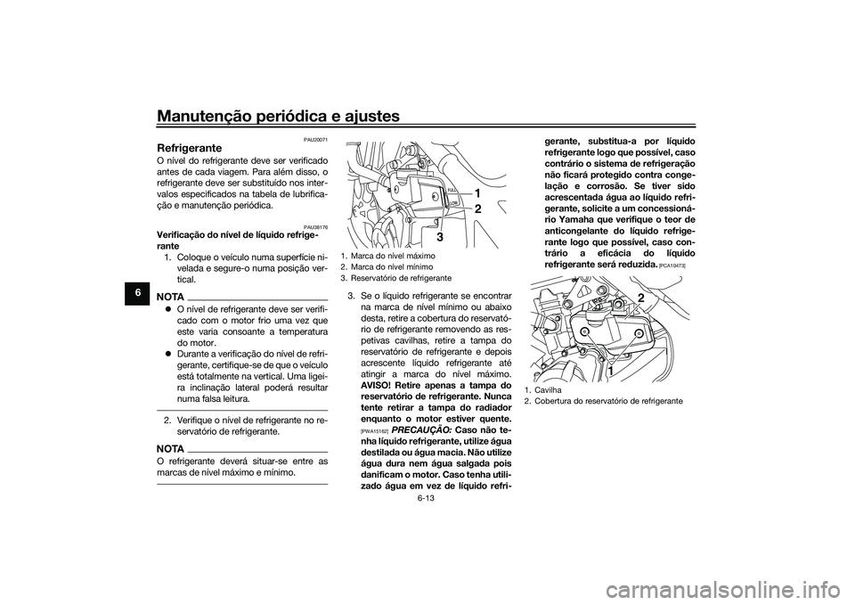 YAMAHA MT-03 2016 Manual de utilização (in Portuguese) Manutenção periódica e ajustes
6-13
6
PAU20071
RefrigeranteO nível do refrigerante deve ser verificado
antes de cada viagem. Para além disso, o
refrigerante deve ser substituído nos inter-
valos YAMAHA MT-03 2016 Manual de utilização (in Portuguese) Manutenção periódica e ajustes
6-13
6
PAU20071
RefrigeranteO nível do refrigerante deve ser verificado
antes de cada viagem. Para além disso, o
refrigerante deve ser substituído nos inter-
valos