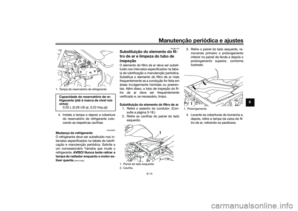 YAMAHA MT-03 2016 Manual de utilização (in Portuguese) Manutenção periódica e ajustes
6-14
6
4. Instale a tampa e depois a cobertura
do reservatório de refrigerante colo-
cando as respetivas cavilhas.
PAU33032
Mu dança do refrigerante
O refrigerante YAMAHA MT-03 2016 Manual de utilização (in Portuguese) Manutenção periódica e ajustes
6-14
6
4. Instale a tampa e depois a cobertura
do reservatório de refrigerante colo-
cando as respetivas cavilhas.
PAU33032
Mu dança do refrigerante
O refrigerante