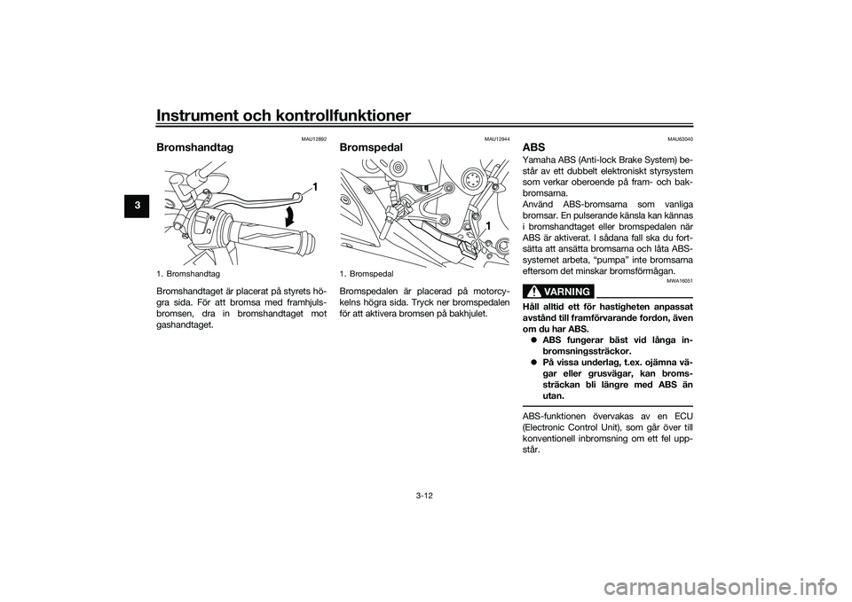 YAMAHA MT-03 2016 Bruksanvisningar (in Swedish) Instrument och kontrollfunktioner
3-12
3
MAU12892
BromshandtagBromshandtaget är placerat på styrets hö-
gra sida. För att bromsa med framhjuls-
bromsen, dra in bromshandtaget mot
gashandtaget.
MAU YAMAHA MT-03 2016 Bruksanvisningar (in Swedish) Instrument och kontrollfunktioner
3-12
3
MAU12892
BromshandtagBromshandtaget är placerat på styrets hö-
gra sida. För att bromsa med framhjuls-
bromsen, dra in bromshandtaget mot
gashandtaget.
MAU