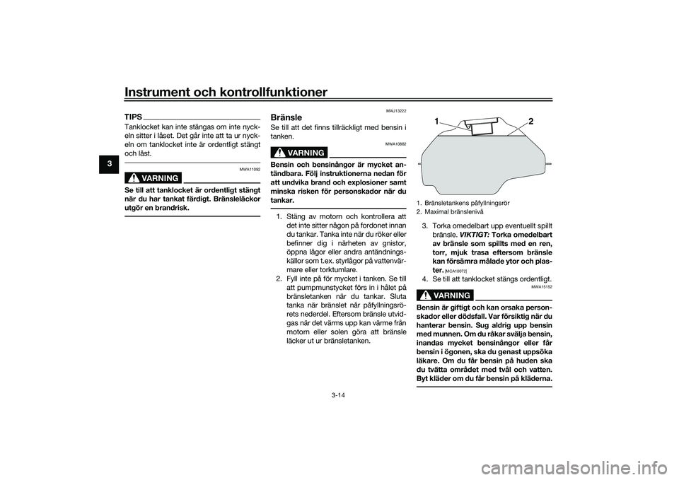 YAMAHA MT-03 2016 Bruksanvisningar (in Swedish) Instrument och kontrollfunktioner
3-14
3
TIPSTanklocket kan inte stängas om inte nyck-
eln sitter i låset. Det går inte att ta ur nyck-
eln om tanklocket inte är ordentligt stängt
och låst.
VARN YAMAHA MT-03 2016 Bruksanvisningar (in Swedish) Instrument och kontrollfunktioner
3-14
3
TIPSTanklocket kan inte stängas om inte nyck-
eln sitter i låset. Det går inte att ta ur nyck-
eln om tanklocket inte är ordentligt stängt
och låst.
VARN